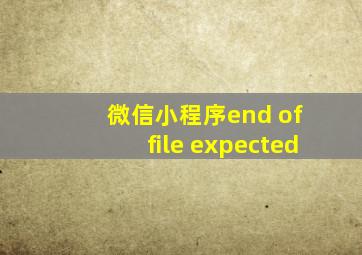 微信小程序end of file expected